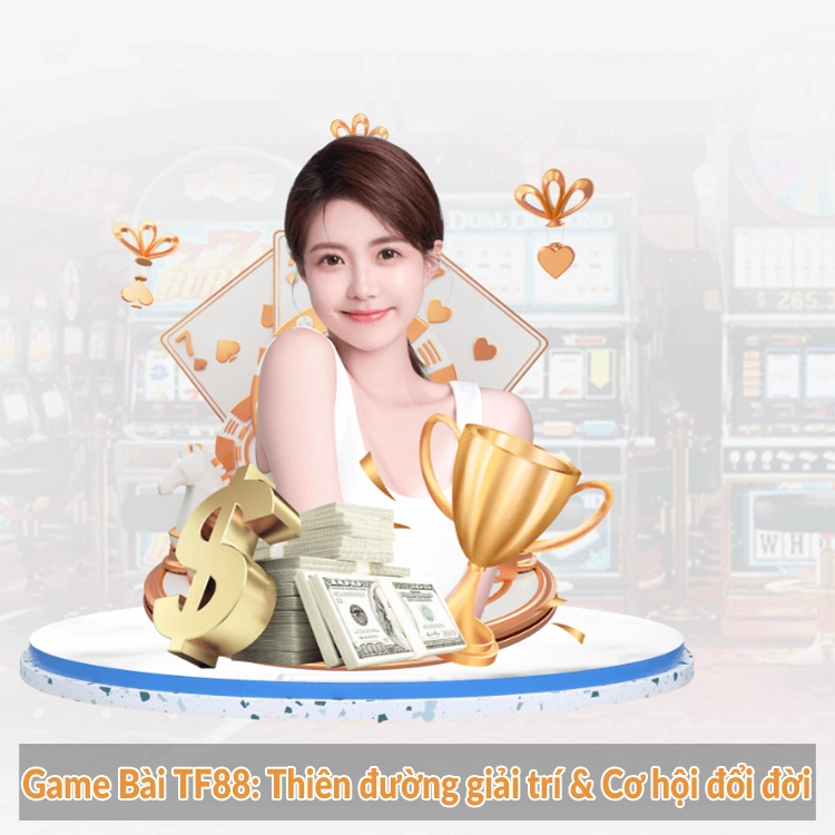 Game Bài TF88: Thiên đường giải trí & Cơ hội đổi đời
